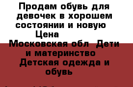 Продам обувь для девочек в хорошем состоянии и новую › Цена ­ 1 000 - Московская обл. Дети и материнство » Детская одежда и обувь   